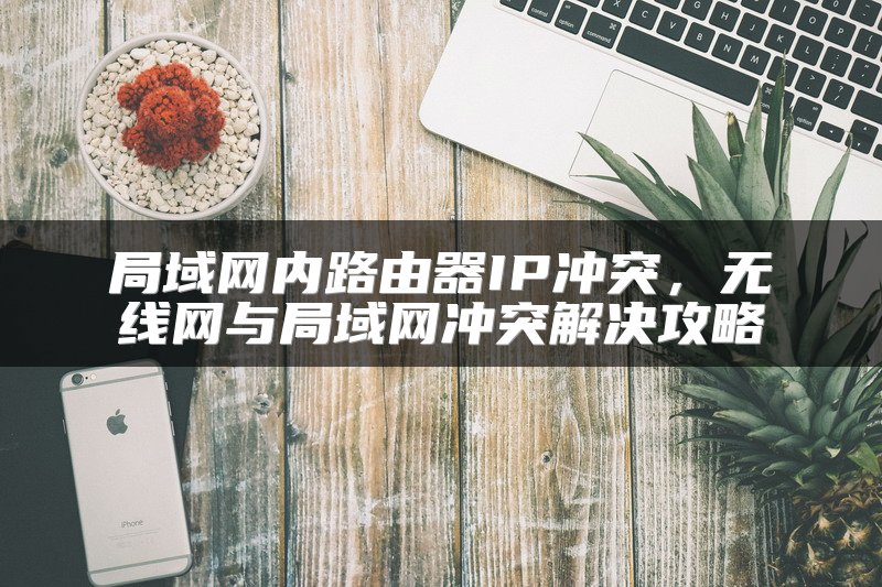 局域网内路由器IP冲突，无线网与局域网冲突解决攻略
