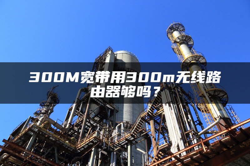 300M宽带用300m无线路由器够吗？
