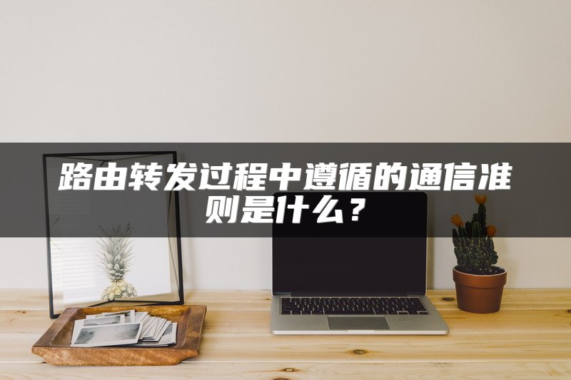 路由转发过程中遵循的通信准则是什么？
