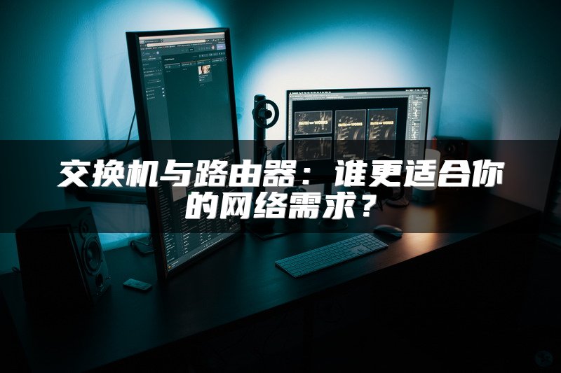 交换机与路由器：谁更适合你的网络需求？