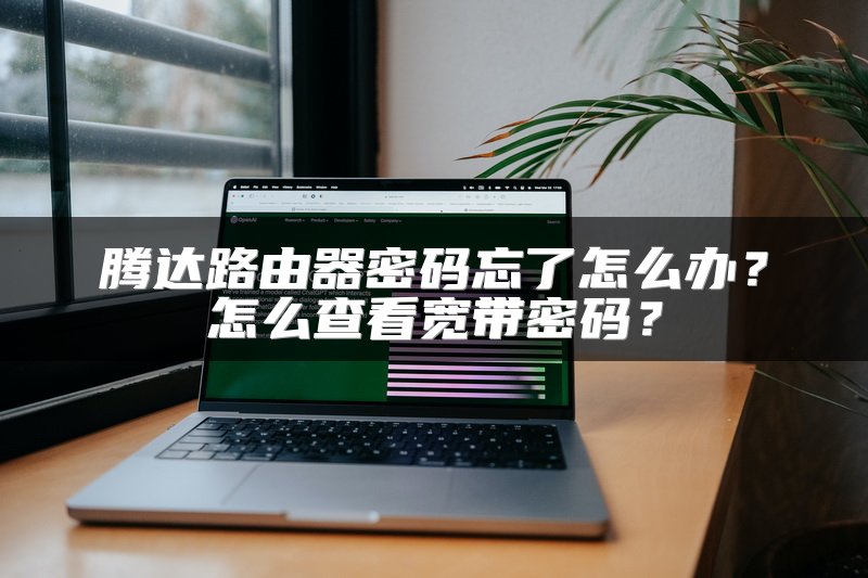 腾达路由器密码忘了怎么办？怎么查看宽带密码？