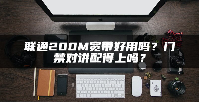 联通200M宽带好用吗？门禁对讲配得上吗？