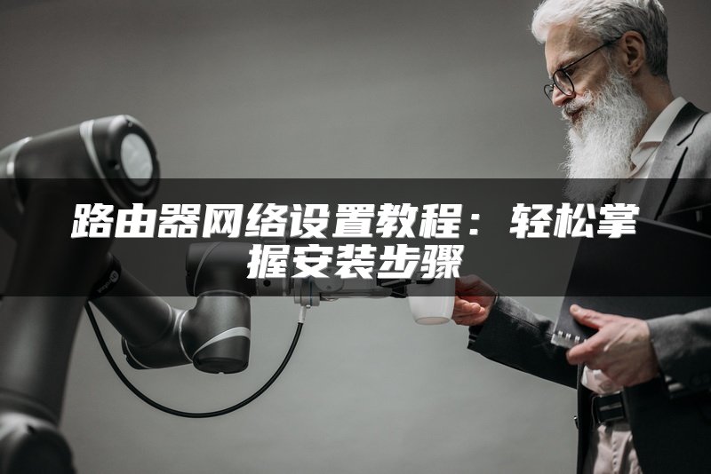 路由器网络设置教程：轻松掌握安装步骤