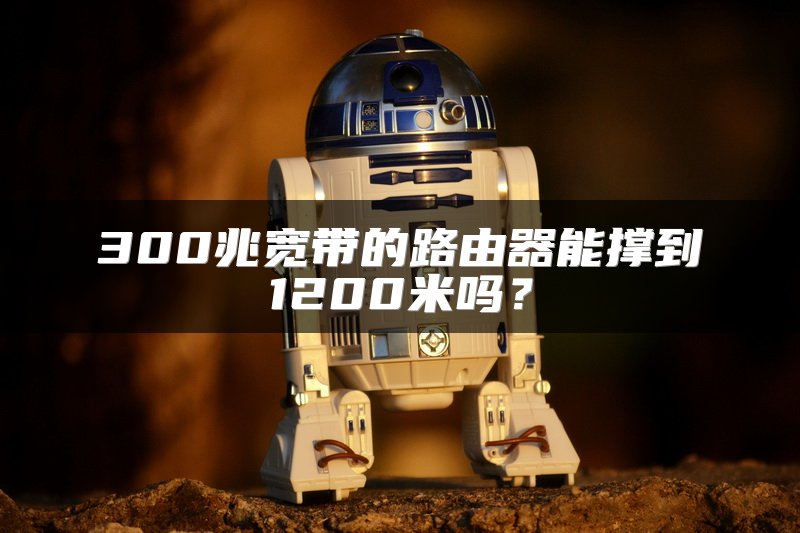 300兆宽带的路由器能撑到1200米吗？