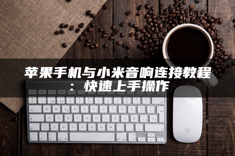 苹果手机与小米音响连接教程：快速上手操作