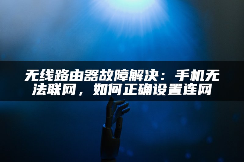 无线路由器故障解决：手机无法联网，如何正确设置连网