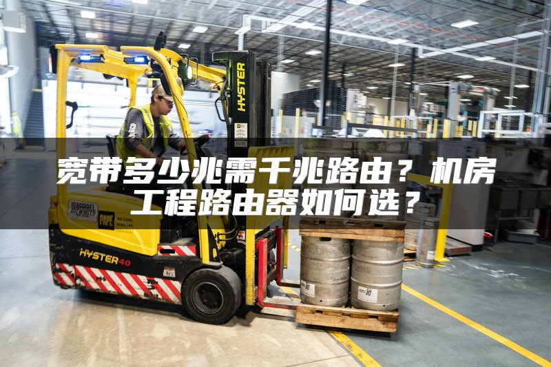 宽带多少兆需千兆路由？机房工程路由器如何选？