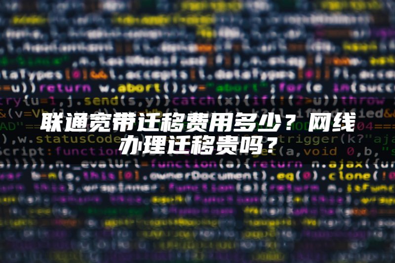 联通宽带迁移费用多少？网线办理迁移贵吗？