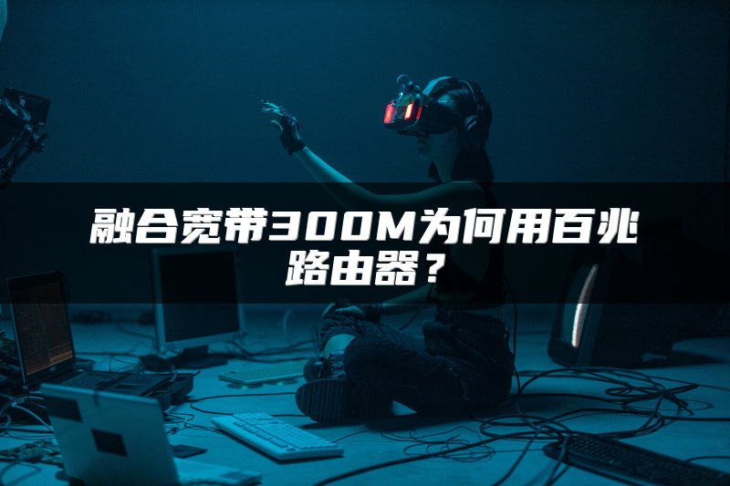 融合宽带300M为何用百兆路由器？