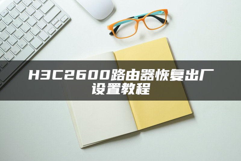 H3C2600路由器恢复出厂设置教程