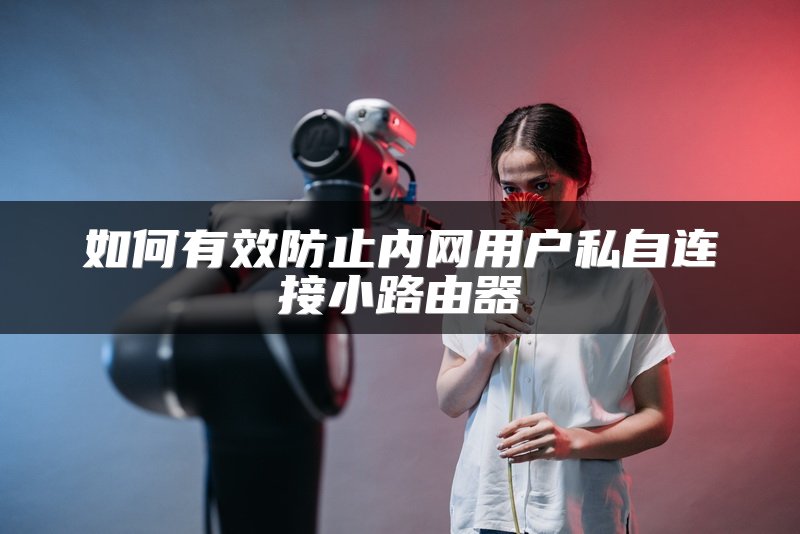 如何有效防止内网用户私自连接小路由器