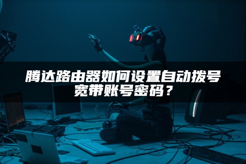 腾达路由器如何设置自动拨号宽带账号密码？