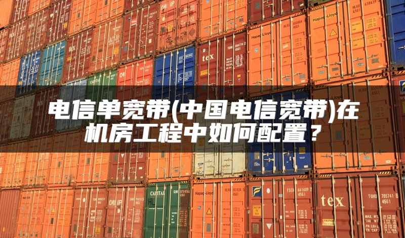 电信单宽带(中国电信宽带)在机房工程中如何配置？