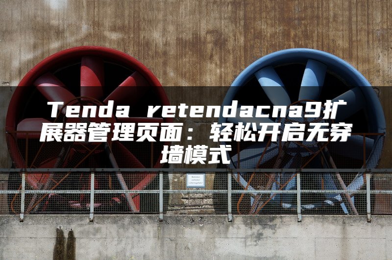 Tenda retendacna9扩展器管理页面：轻松开启无穿墙模式