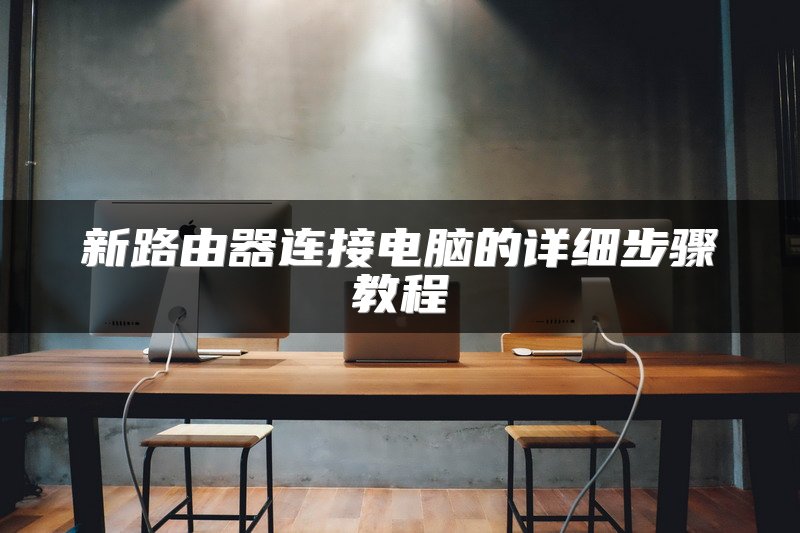 新路由器连接电脑的详细步骤教程