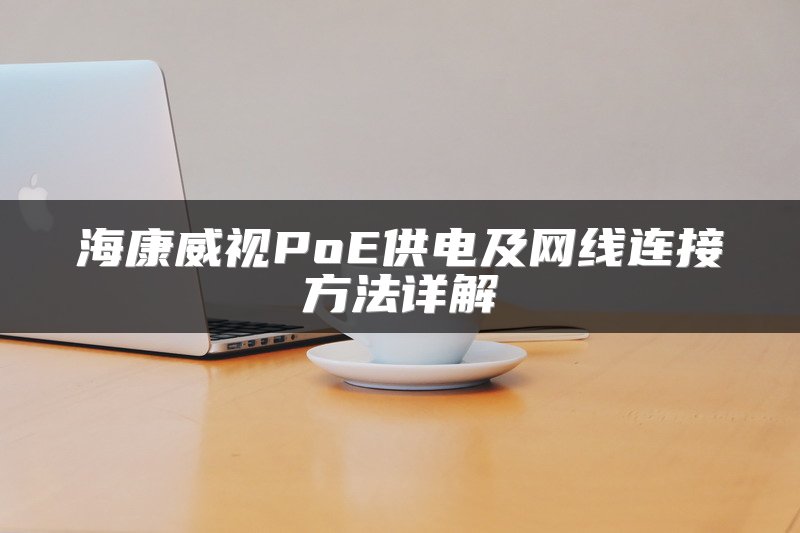 海康威视PoE供电及网线连接方法详解