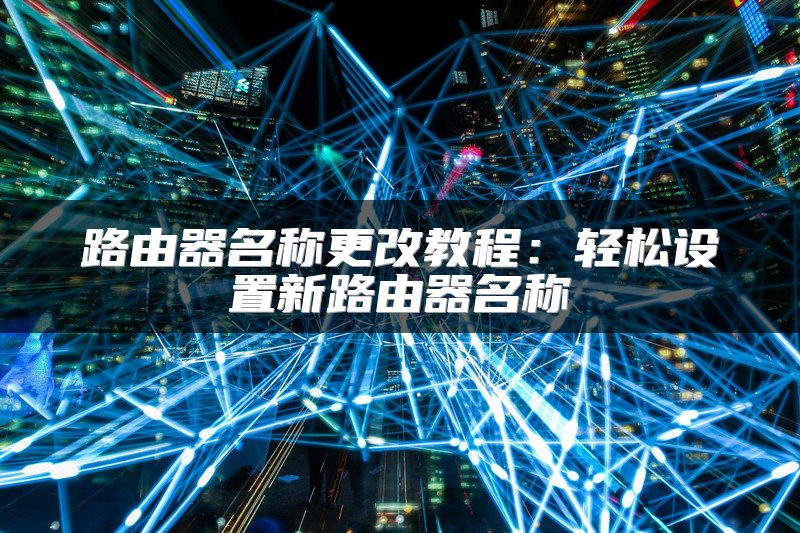 路由器名称更改教程：轻松设置新路由器名称