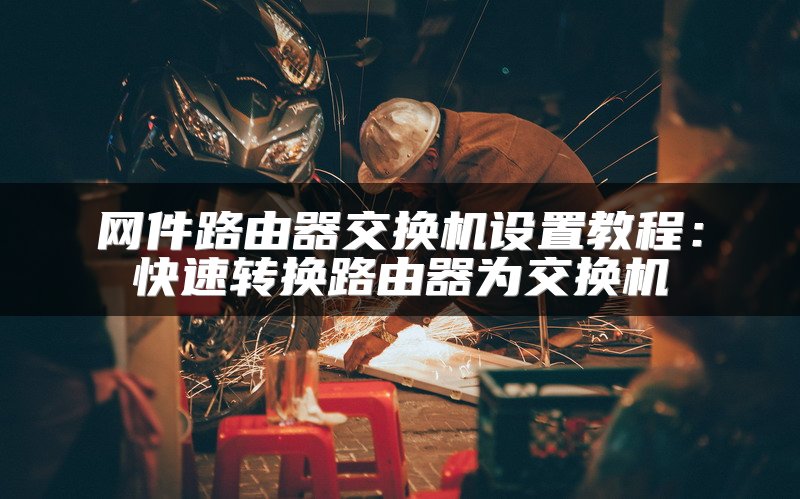 网件路由器交换机设置教程：快速转换路由器为交换机