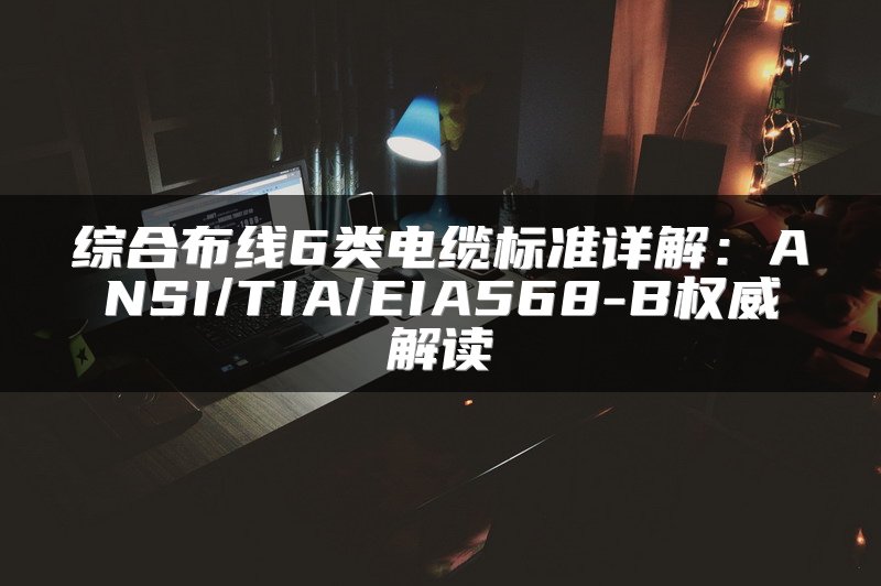综合布线6类电缆标准详解：ANSI/TIA/EIA568-B权威解读