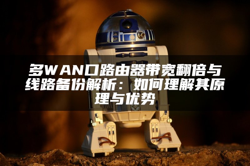 多WAN口路由器带宽翻倍与线路备份解析：如何理解其原理与优势