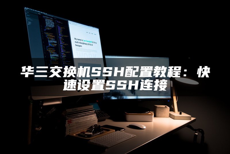 华三交换机SSH配置教程：快速设置SSH连接