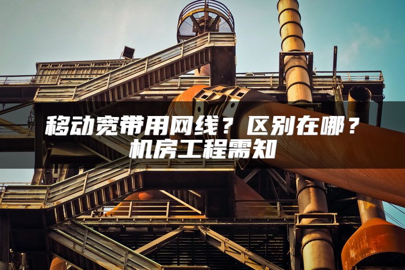 移动宽带用网线？区别在哪？机房工程需知
