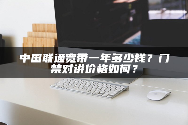 中国联通宽带一年多少钱？门禁对讲价格如何？