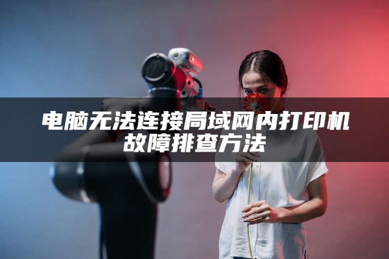 电脑无法连接局域网内打印机故障排查方法