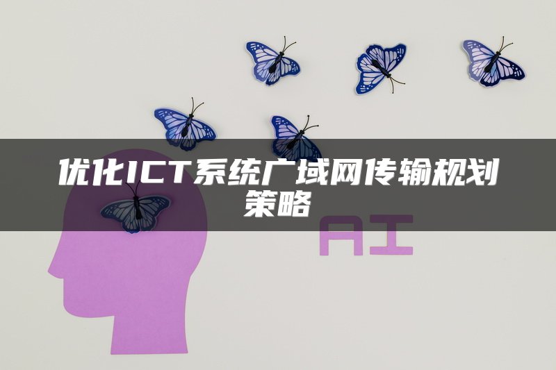优化ICT系统广域网传输规划策略