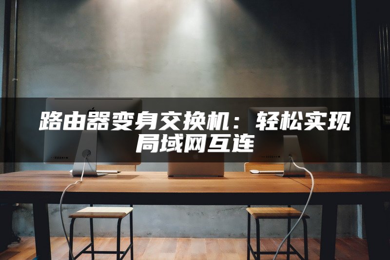 路由器变身交换机：轻松实现局域网互连