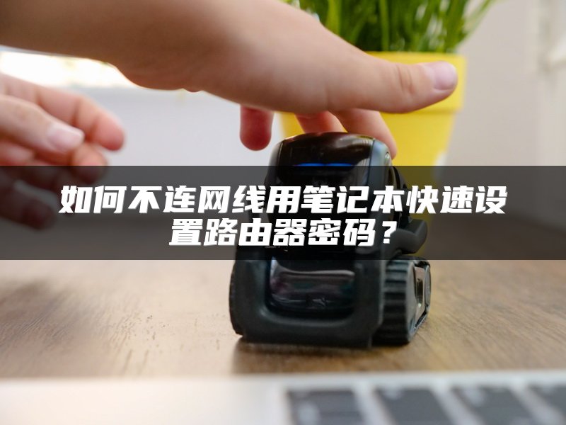 如何不连网线用笔记本快速设置路由器密码？