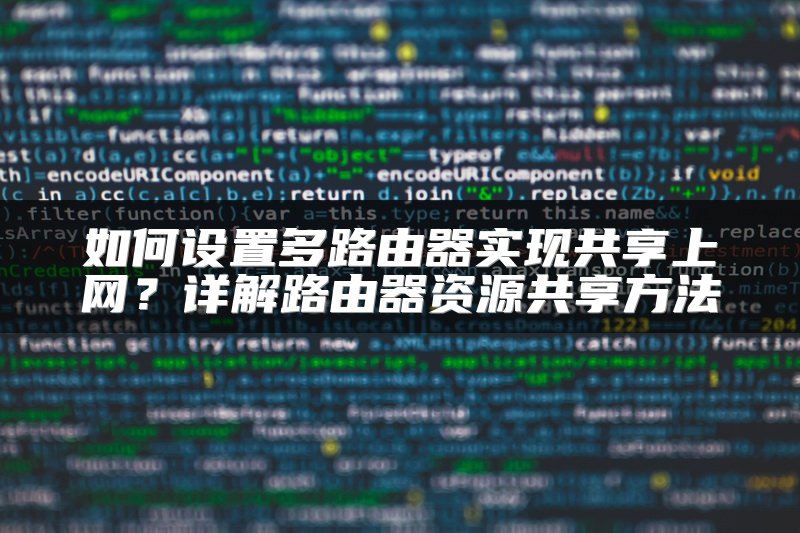 如何设置多路由器实现共享上网？详解路由器资源共享方法