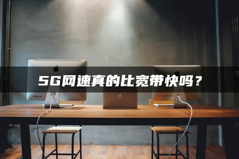 5G网速真的比宽带快吗？