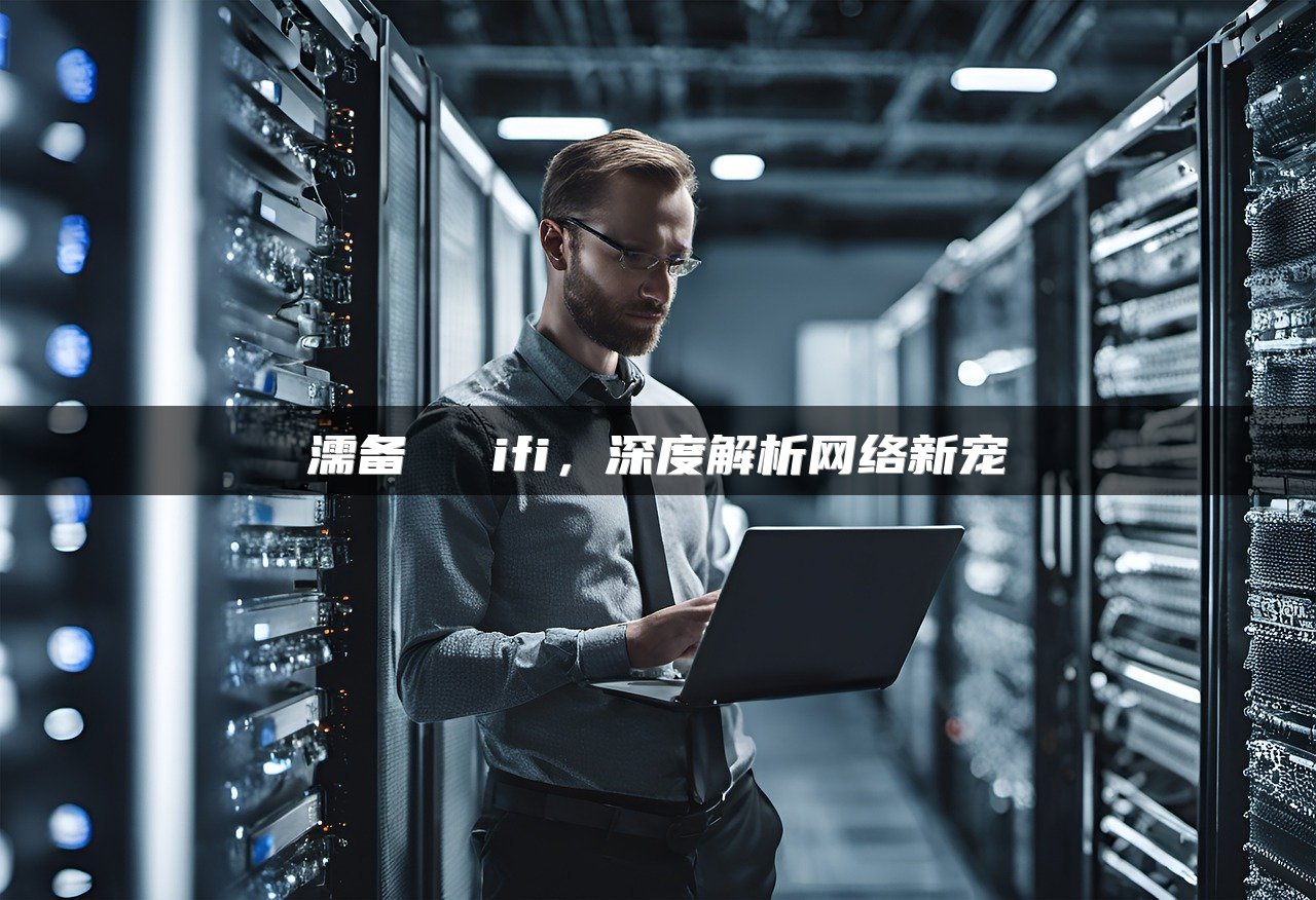濡备綍鎶妛ifi，深度解析网络新宠