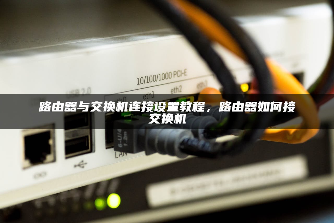 路由器与交换机连接设置教程，路由器如何接交换机