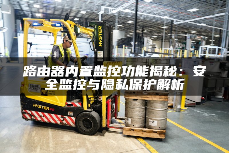 路由器内置监控功能揭秘：安全监控与隐私保护解析