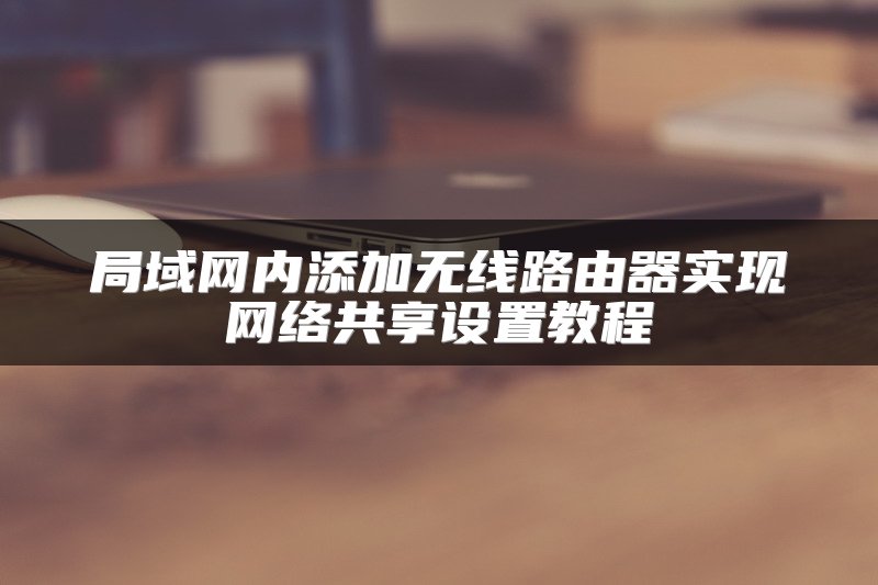 局域网内添加无线路由器实现网络共享设置教程