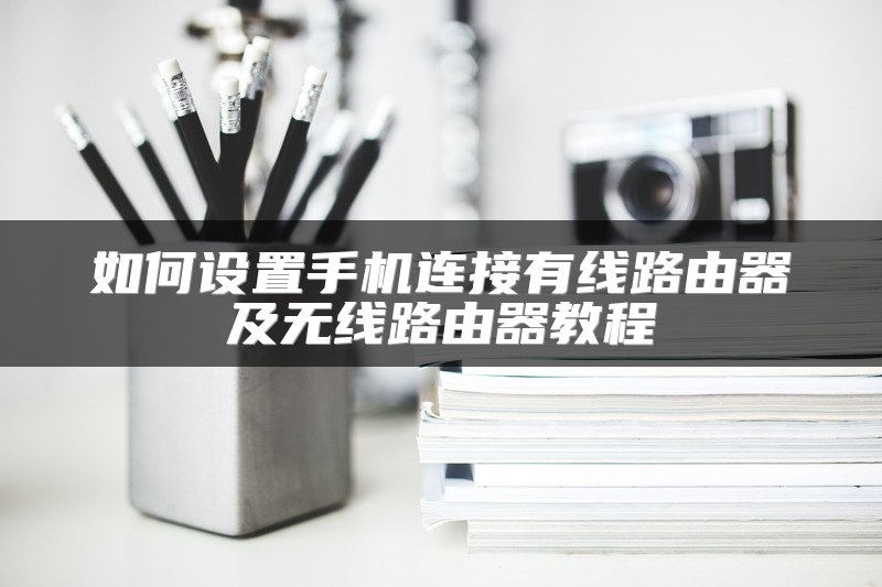 如何设置手机连接有线路由器及无线路由器教程
