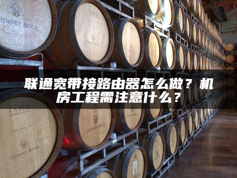 联通宽带接路由器怎么做？机房工程需注意什么？