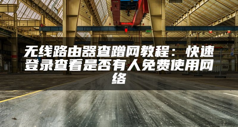 无线路由器查蹭网教程：快速登录查看是否有人免费使用网络
