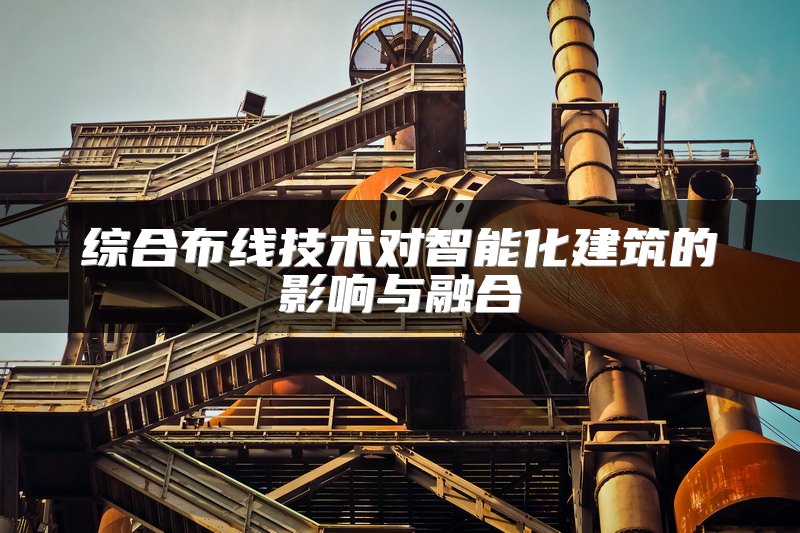 综合布线技术对智能化建筑的影响与融合