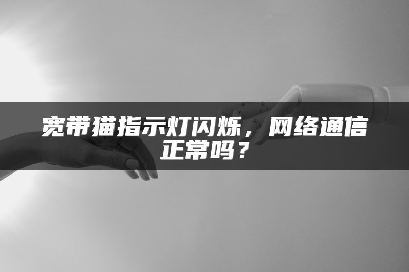 宽带猫指示灯闪烁，网络通信正常吗？
