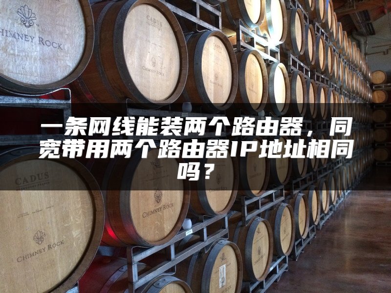 一条网线能装两个路由器，同宽带用两个路由器IP地址相同吗？