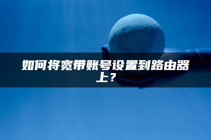 如何将宽带账号设置到路由器上？