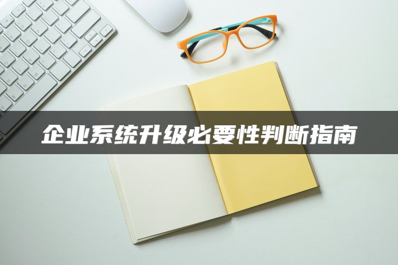 企业系统升级必要性判断指南