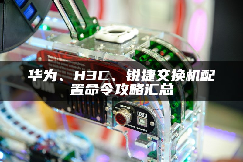 华为、H3C、锐捷交换机配置命令攻略汇总