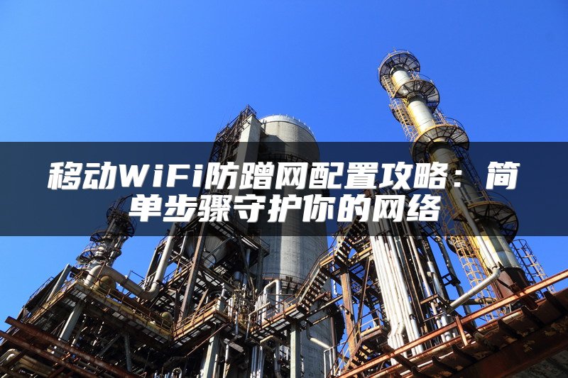 移动WiFi防蹭网配置攻略：简单步骤守护你的网络