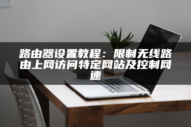 路由器设置教程：限制无线路由上网访问特定网站及控制网速