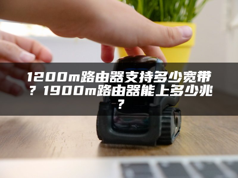 1200m路由器支持多少宽带？1900m路由器能上多少兆？