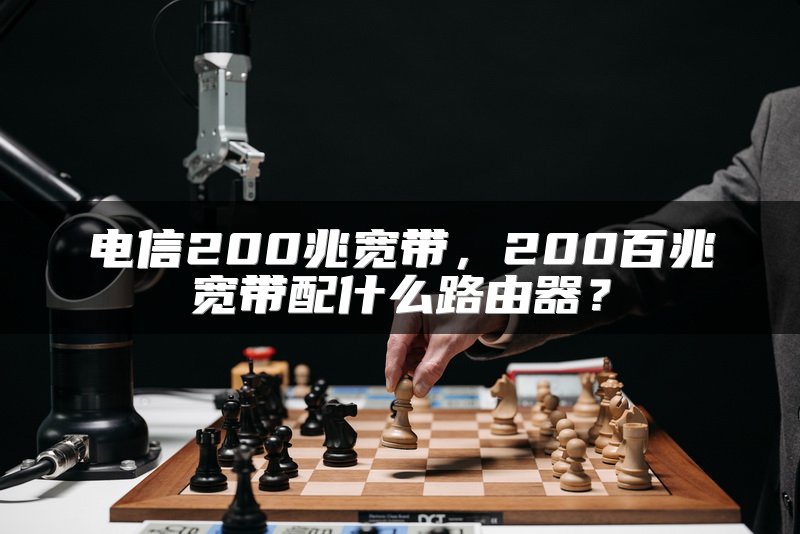 电信200兆宽带，200百兆宽带配什么路由器？